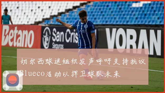 切尔西球迷组织发声呼吁支持抗议Blueco活动以捍卫球队未来
