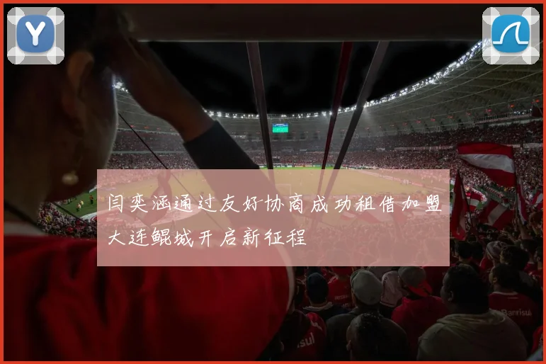 闫奕涵通过友好协商成功租借加盟大连鲲城开启新征程