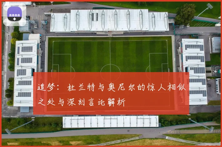 追梦：杜兰特与奥尼尔的惊人相似之处与深刻言论解析