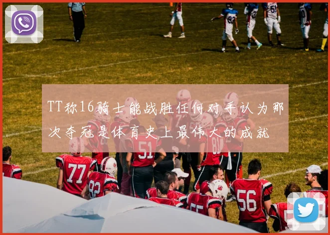 TT称16骑士能战胜任何对手认为那次夺冠是体育史上最伟大的成就