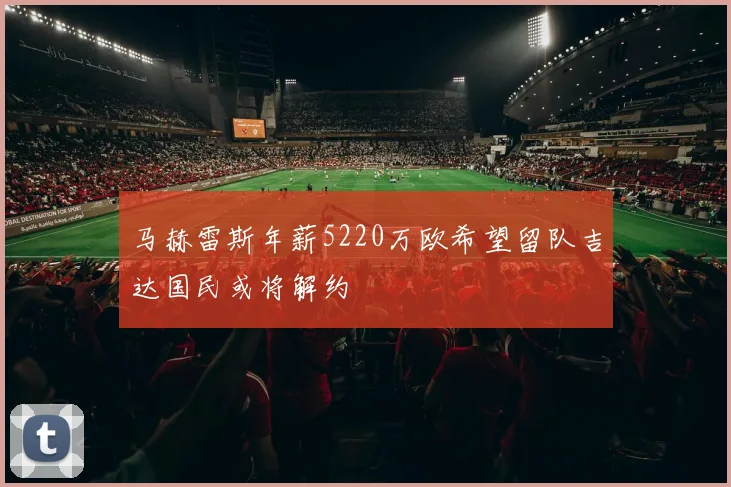 马赫雷斯年薪5220万欧希望留队吉达国民或将解约