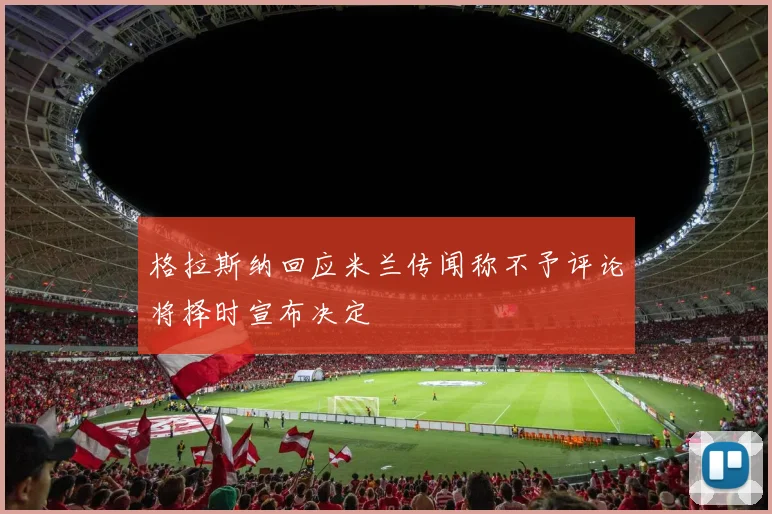 格拉斯纳回应米兰传闻称不予评论将择时宣布决定