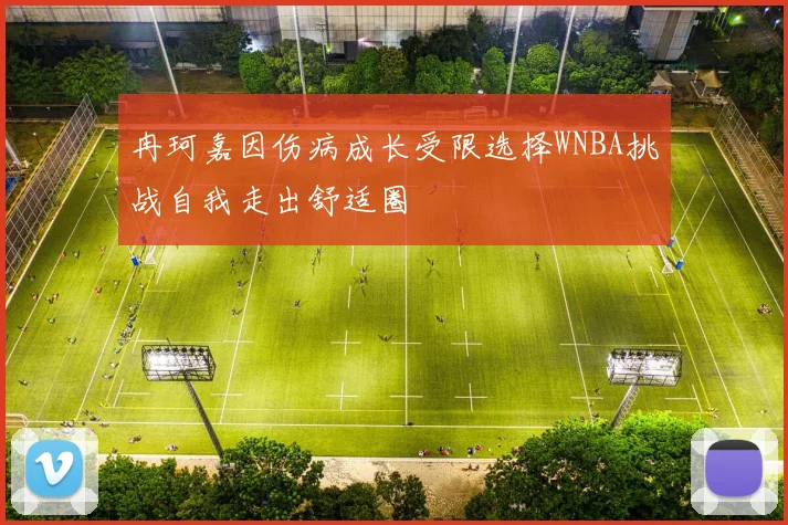 冉珂嘉因伤病成长受限选择WNBA挑战自我走出舒适圈