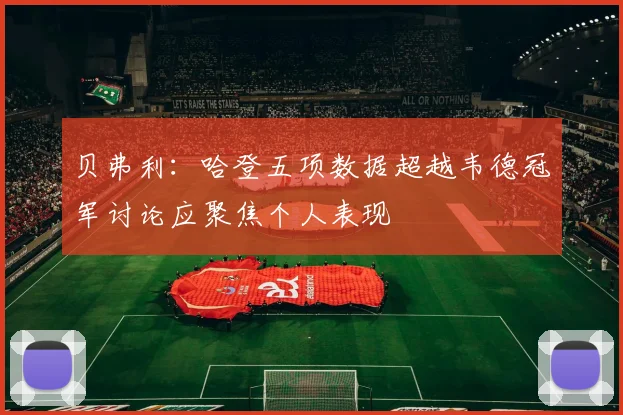 贝弗利：哈登五项数据超越韦德冠军讨论应聚焦个人表现