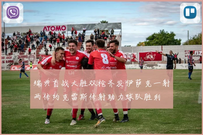 瑞典首战大胜双枪齐发伊萨克一射两传约克雷斯传射助力球队胜利