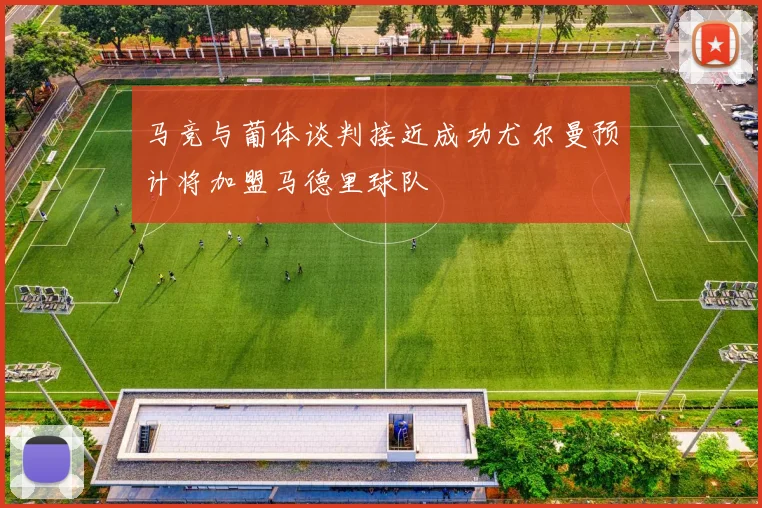 马竞与葡体谈判接近成功尤尔曼预计将加盟马德里球队