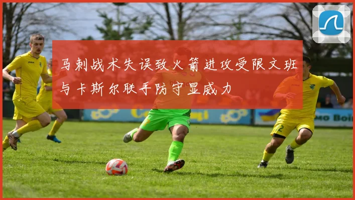 马刺战术失误致火箭进攻受限文班与卡斯尔联手防守显威力