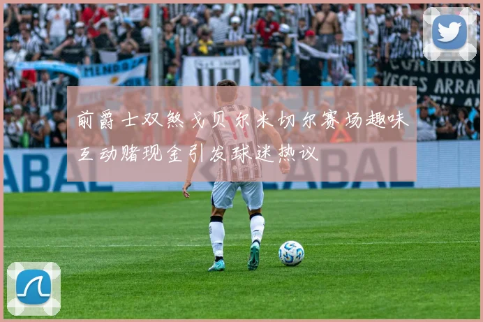 前爵士双煞戈贝尔米切尔赛场趣味互动赌现金引发球迷热议