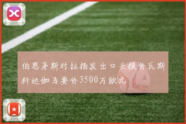 伯恩茅斯对拉扬发出口头报价瓦斯科达伽马要价3500万欧元